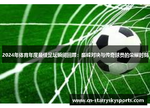 2024年体育年度最佳足坛瞬间回顾：巅峰对决与传奇球员的荣耀时刻
