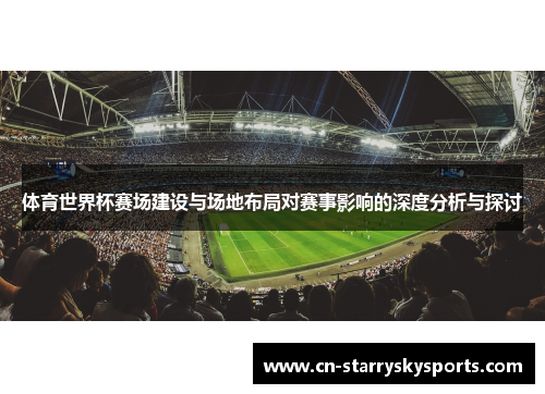 体育世界杯赛场建设与场地布局对赛事影响的深度分析与探讨