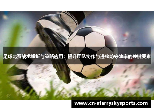 足球比赛战术解析与策略应用：提升团队协作与进攻防守效率的关键要素