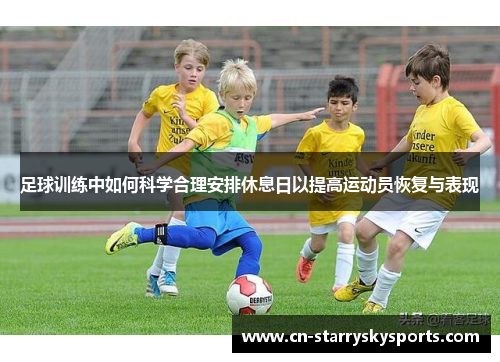 足球训练中如何科学合理安排休息日以提高运动员恢复与表现