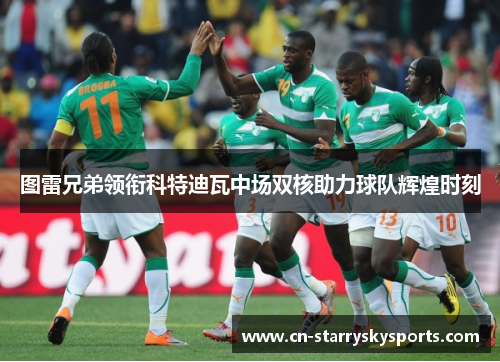 图雷兄弟领衔科特迪瓦中场双核助力球队辉煌时刻