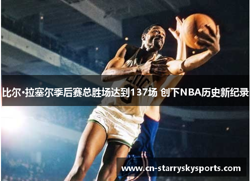 比尔·拉塞尔季后赛总胜场达到137场 创下NBA历史新纪录