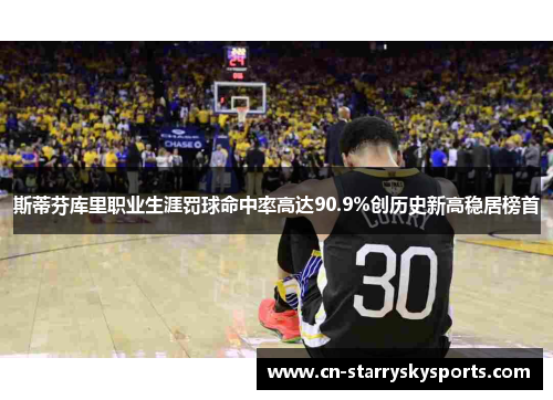 斯蒂芬库里职业生涯罚球命中率高达90.9%创历史新高稳居榜首