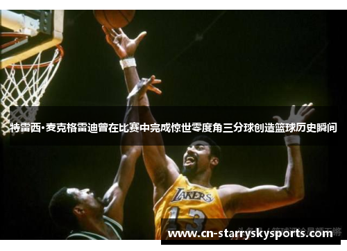 特雷西·麦克格雷迪曾在比赛中完成惊世零度角三分球创造篮球历史瞬间