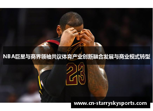 NBA巨星与商界领袖共议体育产业创新融合发展与商业模式转型