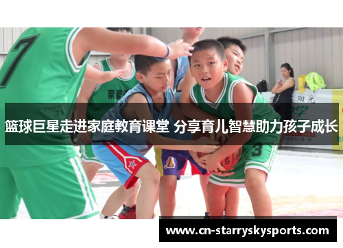 篮球巨星走进家庭教育课堂 分享育儿智慧助力孩子成长