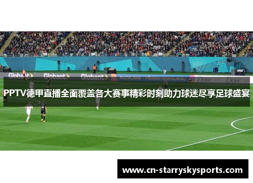 PPTV德甲直播全面覆盖各大赛事精彩时刻助力球迷尽享足球盛宴