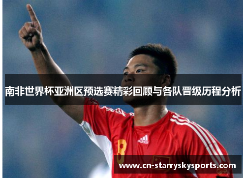 南非世界杯亚洲区预选赛精彩回顾与各队晋级历程分析