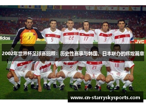 2002年世界杯足球赛回顾：历史性赛事与韩国、日本联办的辉煌篇章