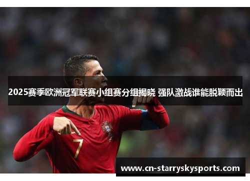 2025赛季欧洲冠军联赛小组赛分组揭晓 强队激战谁能脱颖而出