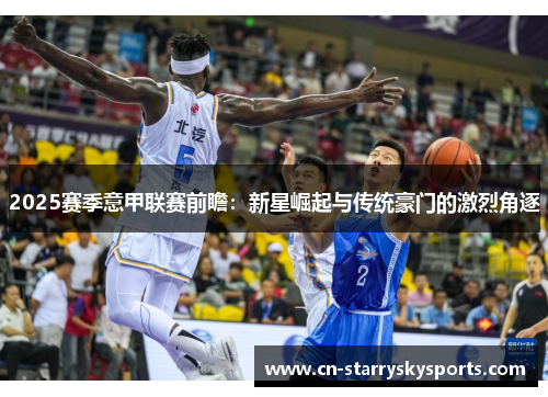 2025赛季意甲联赛前瞻：新星崛起与传统豪门的激烈角逐