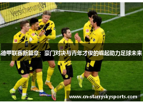 德甲联赛新篇章：豪门对决与青年才俊的崛起助力足球未来