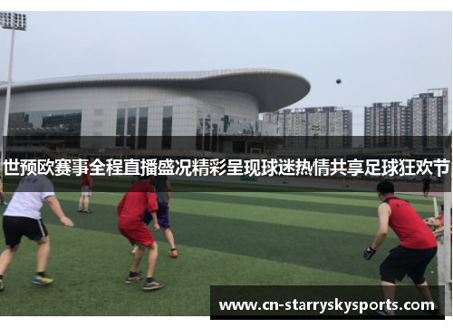世预欧赛事全程直播盛况精彩呈现球迷热情共享足球狂欢节