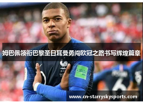 姆巴佩领衔巴黎圣日耳曼勇闯欧冠之路书写辉煌篇章