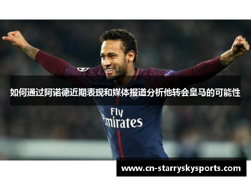 如何通过阿诺德近期表现和媒体报道分析他转会皇马的可能性
