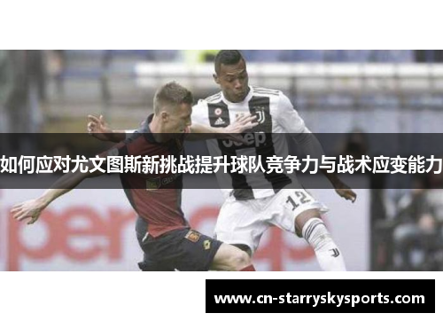 如何应对尤文图斯新挑战提升球队竞争力与战术应变能力