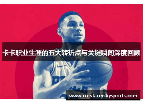 卡卡职业生涯的五大转折点与关键瞬间深度回顾