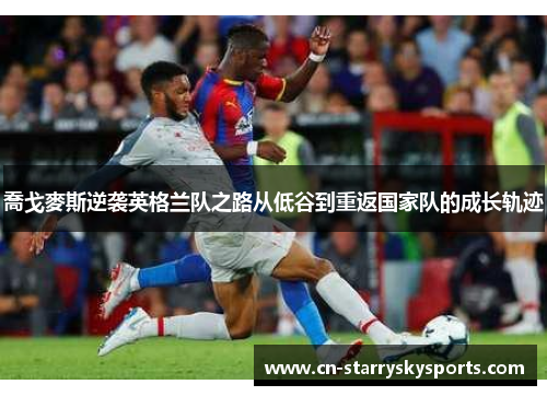 喬戈麥斯逆袭英格兰队之路从低谷到重返国家队的成长轨迹