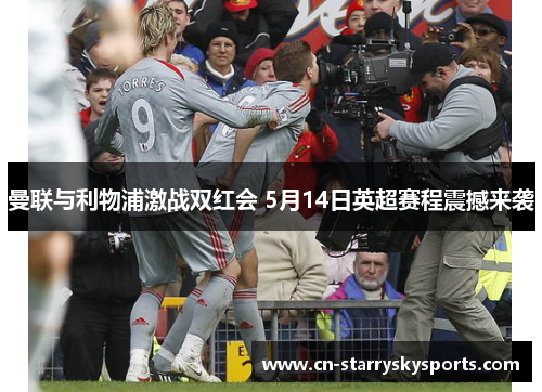 曼联与利物浦激战双红会 5月14日英超赛程震撼来袭