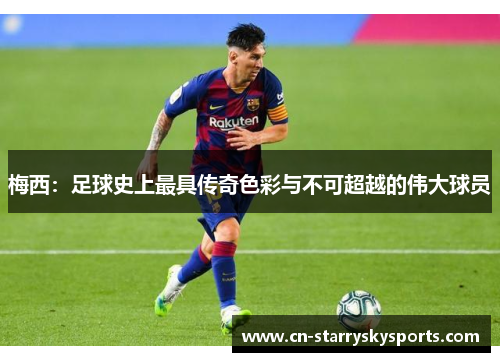 梅西：足球史上最具传奇色彩与不可超越的伟大球员