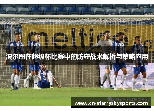 波尔图在超级杯比赛中的防守战术解析与策略应用