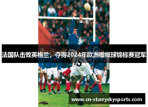 法国队击败英格兰，夺得2024年欧洲橄榄球锦标赛冠军