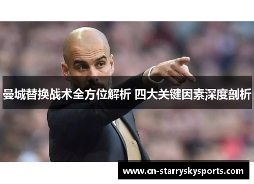 曼城替换战术全方位解析 四大关键因素深度剖析