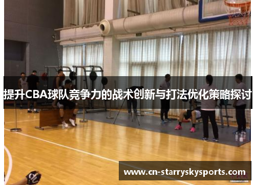 提升CBA球队竞争力的战术创新与打法优化策略探讨