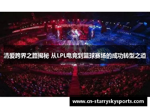 清爱跨界之路揭秘 从LPL电竞到篮球赛场的成功转型之道