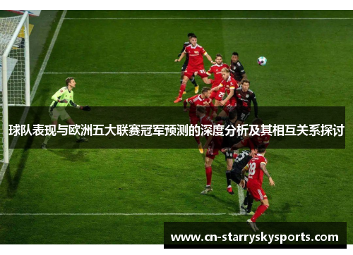 球队表现与欧洲五大联赛冠军预测的深度分析及其相互关系探讨