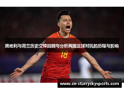 奥地利与荷兰历史交锋回顾与分析两国足球对抗的历程与影响