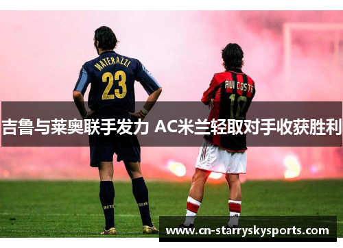 吉鲁与莱奥联手发力 AC米兰轻取对手收获胜利