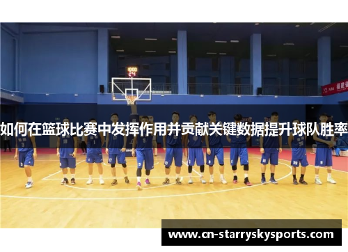 如何在篮球比赛中发挥作用并贡献关键数据提升球队胜率