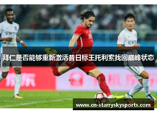 拜仁是否能够重新激活昔日标王托利索找回巅峰状态