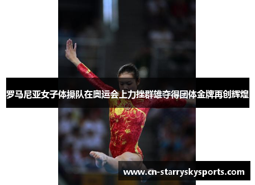 罗马尼亚女子体操队在奥运会上力挫群雄夺得团体金牌再创辉煌