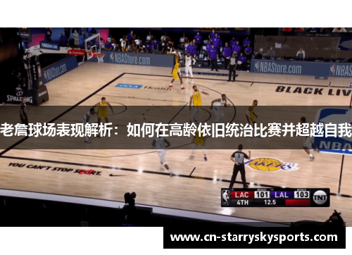 老詹球场表现解析：如何在高龄依旧统治比赛并超越自我