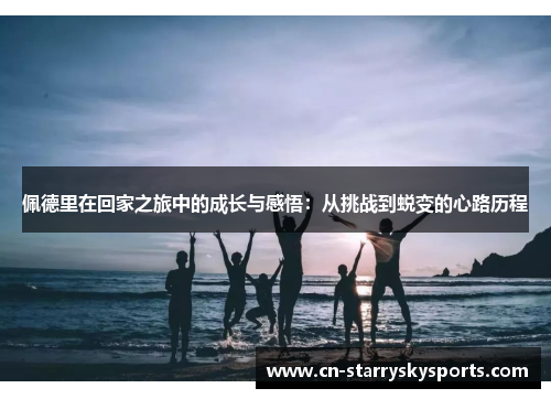 佩德里在回家之旅中的成长与感悟：从挑战到蜕变的心路历程