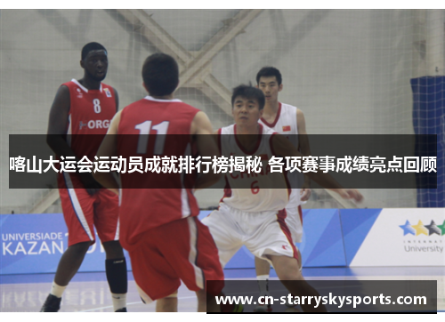喀山大运会运动员成就排行榜揭秘 各项赛事成绩亮点回顾