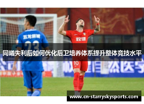 同曦失利后如何优化后卫培养体系提升整体竞技水平