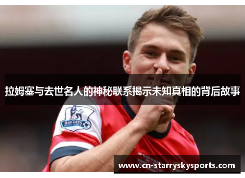 拉姆塞与去世名人的神秘联系揭示未知真相的背后故事