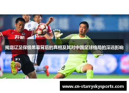 揭露辽足保级黑幕背后的真相及其对中国足球格局的深远影响