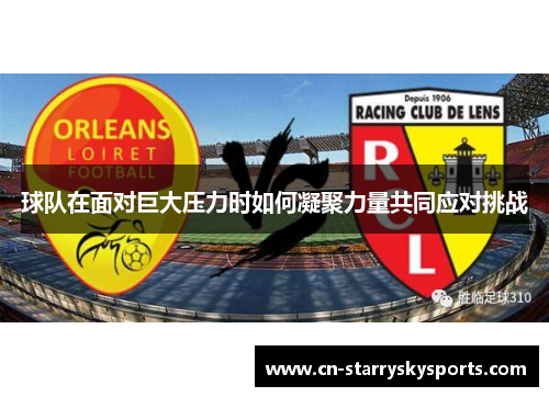 球队在面对巨大压力时如何凝聚力量共同应对挑战