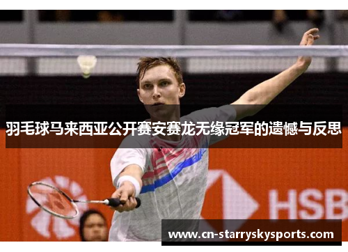 羽毛球马来西亚公开赛安赛龙无缘冠军的遗憾与反思