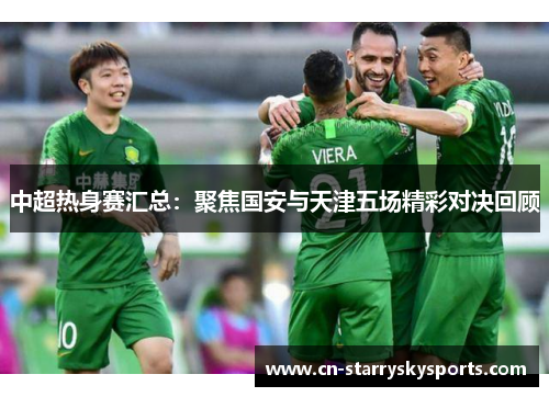 中超热身赛汇总：聚焦国安与天津五场精彩对决回顾