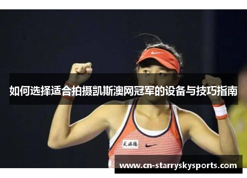 如何选择适合拍摄凯斯澳网冠军的设备与技巧指南