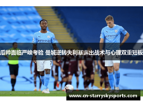 瓜帅面临严峻考验 曼城逆转失利暴露出战术与心理双重短板