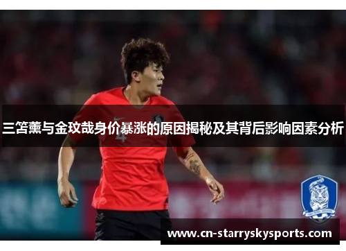 三笘薰与金玟哉身价暴涨的原因揭秘及其背后影响因素分析