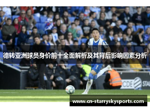 德转亚洲球员身价前十全面解析及其背后影响因素分析