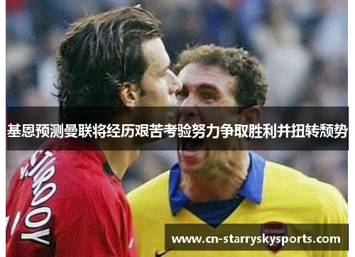 基恩预测曼联将经历艰苦考验努力争取胜利并扭转颓势