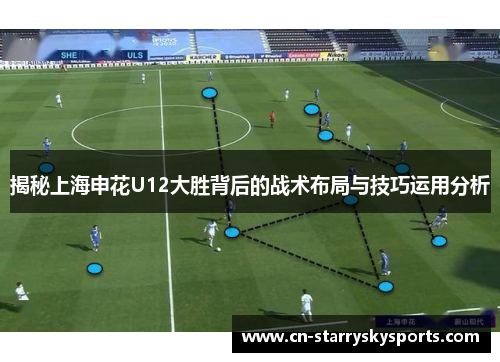 揭秘上海申花U12大胜背后的战术布局与技巧运用分析